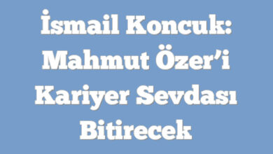 İsmail Koncuk: Mahmut Özer’i Kariyer Sevdası Bitirecek